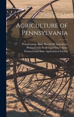 Agriculture of Pennsylvania - Pennsylvania State Agricultural Society (Creator), and Pennsylvania State Board of Agricult (Creator), and Pennsylvania State...