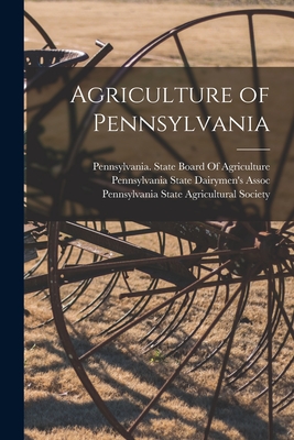 Agriculture of Pennsylvania - Pennsylvania State Agricultural Society (Creator), and Pennsylvania State Board of Agricult (Creator), and Pennsylvania State...