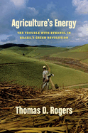 Agriculture's Energy: The Trouble with Ethanol in Brazil's Green Revolution
