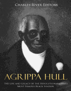 Agrippa Hull: The Life and Legacy of the Revolutionary War's Most Famous Black Soldier