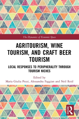 Agritourism, Wine Tourism, and Craft Beer Tourism: Local Responses to Peripherality Through Tourism Niches - Pezzi, Maria Giulia (Editor), and Faggian, Alessandra (Editor), and Reid, Neil (Editor)