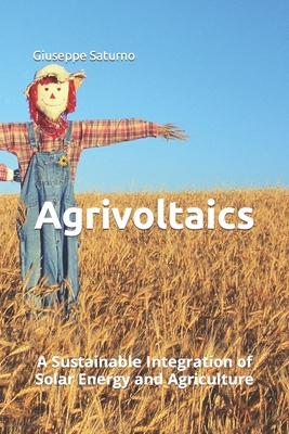 Agrivoltaics: A Sustainable Integration of Solar Energy and Agriculture - Saturno, Giuseppe