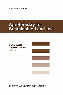 Agroforestry for Sustainable Land-Use Fundamental Research and Modelling with Emphasis on Temperate and Mediterranean Applications: Selected papers from a workshop held in Montpellier, France, 23-29 June 1997 - Auclair, Daniel (Editor), and Dupraz, C. (Editor)
