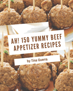 Ah! 150 Yummy Beef Appetizer Recipes: Best-ever Yummy Beef Appetizer Cookbook for Beginners