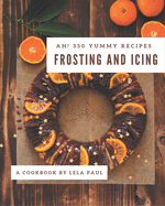 Ah! 350 Yummy Frosting and Icing Recipes: The Best-ever of Yummy Frosting and Icing Cookbook