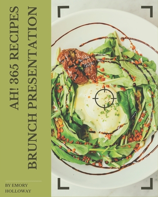 Ah! 365 Brunch Presentation Recipes: Enjoy Everyday With Brunch Presentation Cookbook! - Holloway, Emory