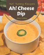 Ah! 365 Yummy Cheese Dip Recipes: Explore Yummy Cheese Dip Cookbook NOW!