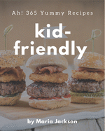 Ah! 365 Yummy Kid-Friendly Recipes: A Highly Recommended Yummy Kid-Friendly Cookbook