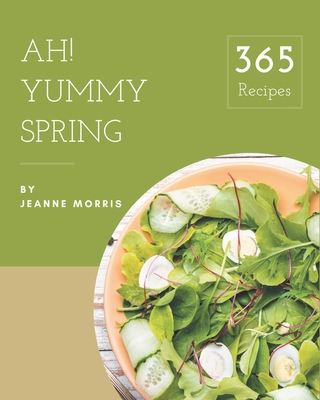 Ah! 365 Yummy Spring Recipes: Start a New Cooking Chapter with Yummy Spring Cookbook! - Morris, Jeanne