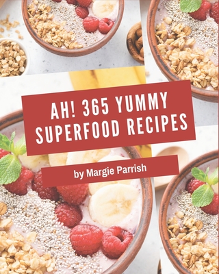 Ah! 365 Yummy Superfood Recipes: A Yummy Superfood Cookbook You Will Need - Parrish, Margie