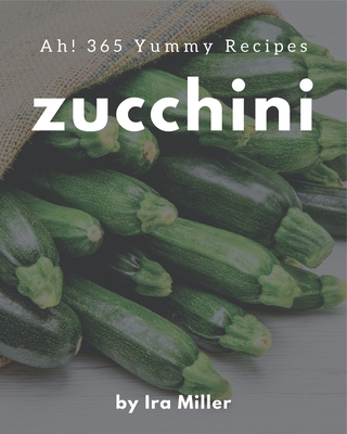 Ah! 365 Yummy Zucchini Recipes: Making More Memories in your Kitchen with Yummy Zucchini Cookbook! - Miller, IRA