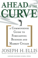 Ahead of the Curve: A Commonsense Guide to Forecasting Business and Market Cycle