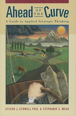 Ahead of the Curve: A Guide to Applied Strategic Thinking - Stowell, Steven