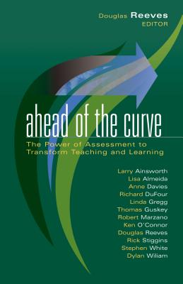 Ahead of the Curve: The Power of Assessment to Transform Teaching and Learning - Reeves, Douglas B, Mr., PH.D. (Editor)