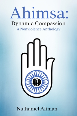 Ahimsa: Dynamic Compassion: A Nonviolence Anthology - Altman, Nathaniel
