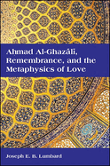 Ahmad Al-Ghaz l , Remembrance, and the Metaphysics of Love