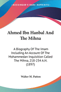 Ahmed Ibn Hanbal And The Mihna: A Biography Of The Imam Including An Account Of The Mohammedan Inquisition Called The Mihna, 218-234 A.H. (1897)