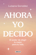Ahora Yo Decido / Now I Decide: The Power to Choose What's Best for Your Life