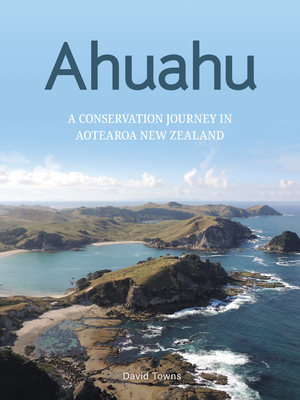 Ahuahu: An island conservation journey in Aotearoa New Zealand - Towns, David