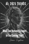 AI: 2025 Trends. What Can Humanity Expect in the Coming Year?: Exploring Artificial Intelligence's Impact and Future