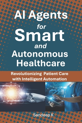 AI Agents for Smart and Autonomous Healthcare: Revolutionizing Patient Care with Intelligent Automation - K, Sandeep