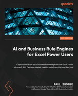 AI and Business Rule Engines for Excel Power Users: Capture and scale your business knowledge into the cloud - with Microsoft 365, Decision Models, and AI tools from IBM and Red Hat