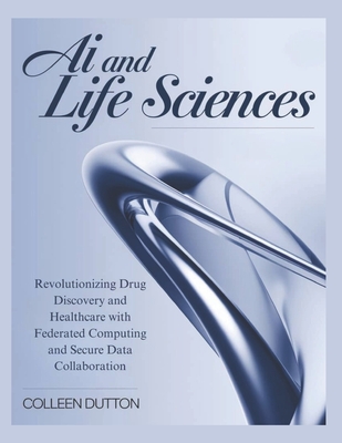 AI and Life Sciences: Revolutionizing Drug Discovery and Healthcare with Federated Computing and Secure Data Collaboration - Dutton, Colleen