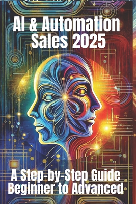 AI & Automation Sales 2025: A Step-by-Step Guide from Beginner to Advanced: From Manual Hustle to Intelligent Selling - The Complete Blueprint for Smarter, Faster, and Scalable Sales Success - Belner, Jens