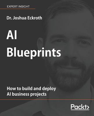 AI Blueprints: How to build and deploy AI business projects - Eckroth, Dr. Joshua