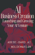 AI Business Creation: Launching and Growing Your AI Venture