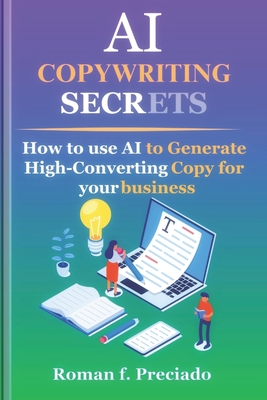 AI Copywriting Secrets: How to Use AI to Generate High-Converting Copy for your business - Preciado, Roman F