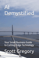 AI Demystified: Your Small Business Guide to Cutting-Edge Technology