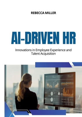 AI-Driven HR: Innovations in Employee Experience and Talent Acquisition - Miller, Rebecca