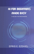 AI for Beginners Made Easy: A guide for beginners