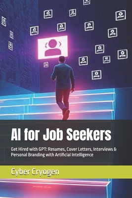 AI for Job Seekers: Get Hired with GPT: Resumes, Cover Letters, Interviews & Personal Branding with Artificial Intelligence - Cryogen, Cyber