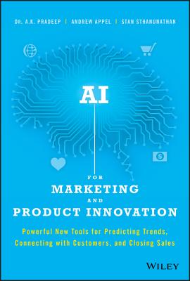 AI for Marketing and Product Innovation: Powerful New Tools for Predicting Trends, Connecting with Customers, and Closing Sales - Pradeep, A K, and Appel, Andrew, and Sthanunathan, Stan