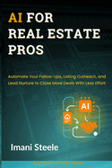 AI for Real Estate Pros: Automate Your Follow-Ups, Listing Outreach, and Lead Nurture to Close More Deals With Less Effort
