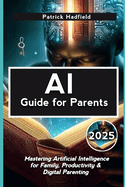 AI Guide for Parents 2025: Mastering Artificial Intelligence for Family, Productivity & Digital Parenting