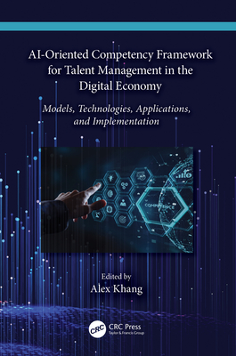 Ai-Oriented Competency Framework for Talent Management in the Digital Economy: Models, Technologies, Applications, and Implementation - Khang, Alex (Editor)