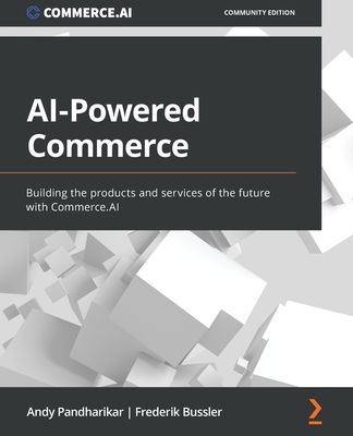 AI-Powered Commerce: Building the products and services of the future with Commerce.AI - Pandharikar, Andy, and Bussler, Frederik