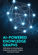 AI-Powered Knowledge Graphs: RAG Series to Unlocking Data Integration, Semantic Insights, and Future Trends