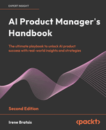 AI Product Manager's Handbook: The ultimate playbook to unlock AI product success with real-world insights and strategies