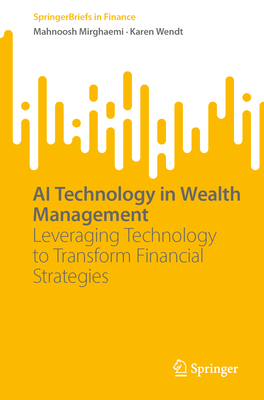 AI Technology in Wealth Management: Leveraging Technology to Transform Financial Strategies - Mirghaemi, Mahnoosh, and Wendt, Karen