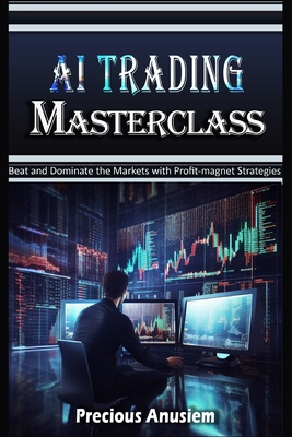 AI Trading Masterclass: Beat and Dominate the Markets with Profit-Magnet Strategies - Anusiem, Precious