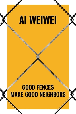 AI Weiwei: Good Fences Make Good Neighbors - Baume, Nicholas, and Palmer, Daniel S (Contributions by), and Stathopoulou, Katerina (Contributions by)