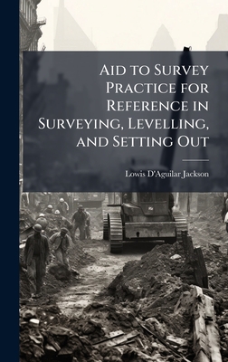 Aid to Survey Practice for Reference in Surveying, Levelling, and Setting Out - Jackson, Lowis D'Aguilar