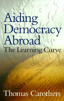 Aiding Democracy Abroad: The Learning Curve - Carothers, Thomas