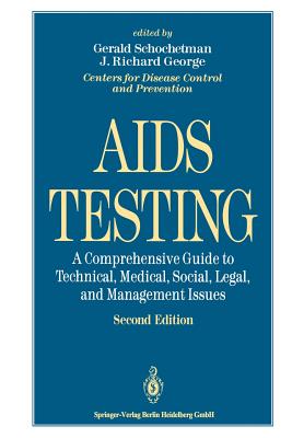 AIDS Testing: A Comprehensive Guide to Technical, Medical, Social, Legal, and Management Issues - Dowdle, W R (Foreword by), and Schochetman, Gerald (Editor), and George, J Richard (Editor)