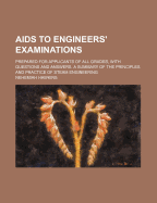 AIDS to Engineers' Examinations: Prepared for Applicants of All Grades, with Questions and Answers. a Summary of the Principles and Practice of Steam Engineering