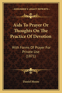 AIDS to Prayer or Thoughts on the Practice of Devotion: With Forms of Prayer for Private Use (1871)